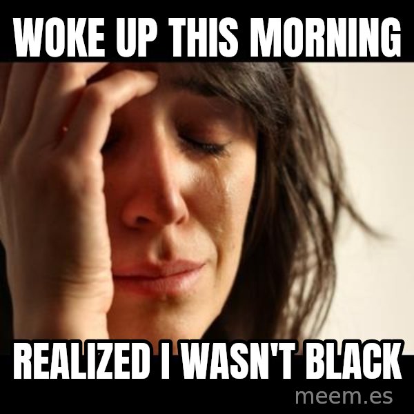 crying girl sad meme: woke up this morning / realized i wasn't black