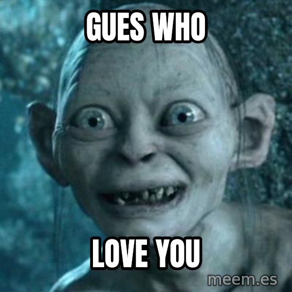 My Precious Gollum meme: Gues who / love you