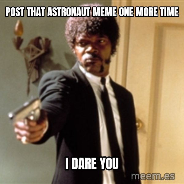 Samuel L Jackson meme: post that astronaut meme one more time / I dare you
