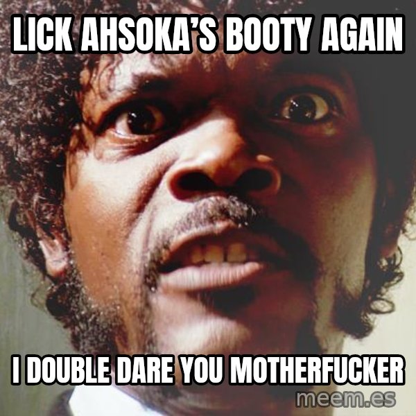 Mad Samuel L Jackson meme: Lick Ahsoka’s Booty again / I Double dare you motherfucker