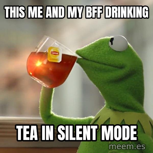 Kermit The Frog Drinking Tea meme: this me and my bff drinking / TEA in silent mode