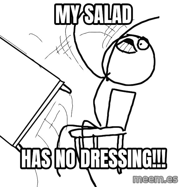 Desk Flip Rage Guy meme: my salad / has no dressing!!!