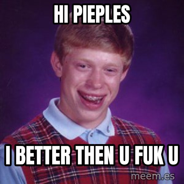 Bad Luck Brian meme: hi pieples / i better then u fuk u