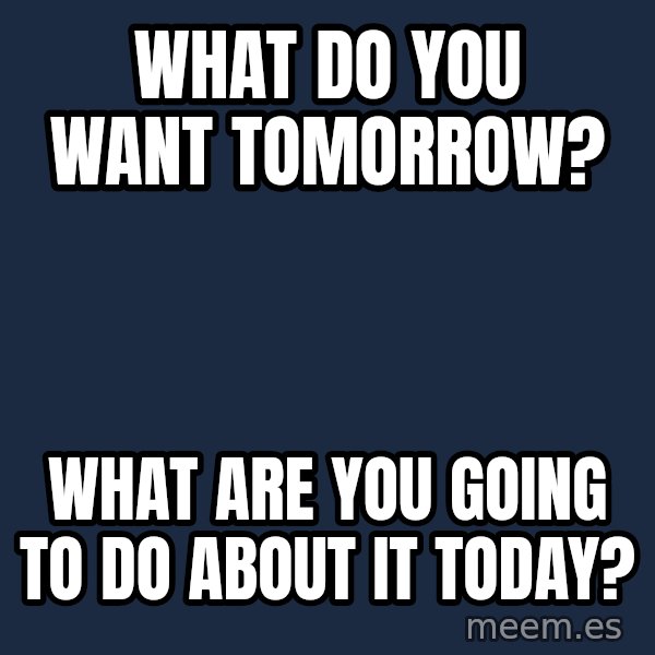 Blank Black meme: What do you want tomorrow? / What are you going to do about it today?