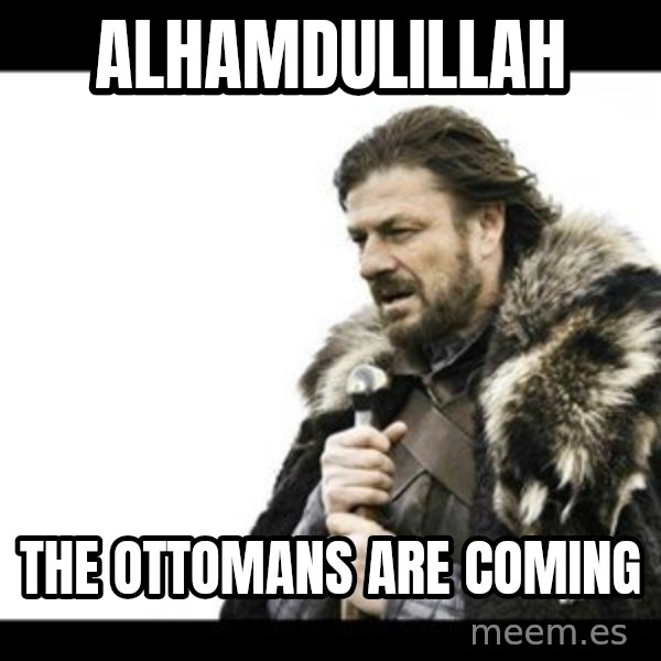 Winter is Coming meme: Alhamdulillah / The ottomans are coming