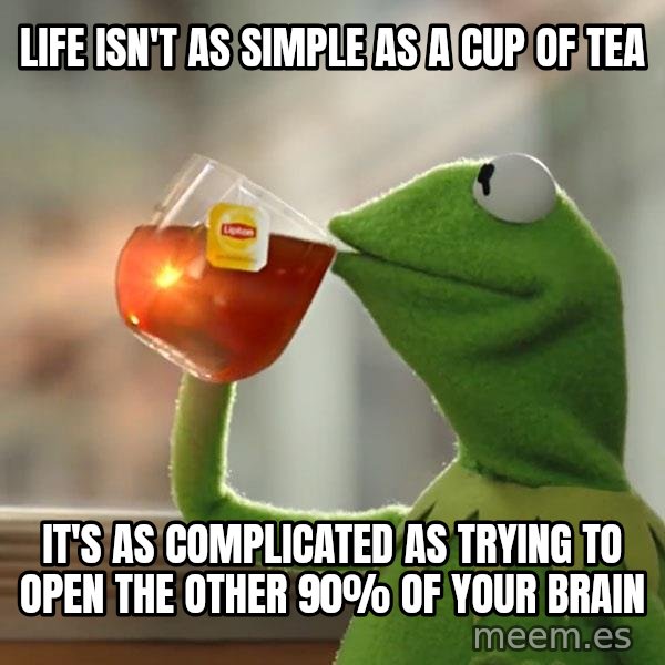 Kermit The Frog Drinking Tea meme: Life isn't as simple as a cup of tea / it's as complicated as trying to open the other 90% of your brain