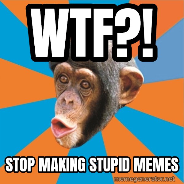 Stupid Monkey meme: WTF?! / Stop making stupid memes