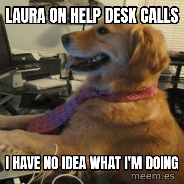 I have no idea what I'm doing - Dog with Tie meme: Laura on help desk calls / I have no idea what I'm doing