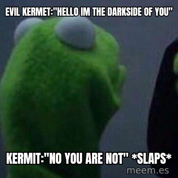 Evil kermit meme: evil kermet:''hello im the darkside of you'' / Kermit:''no you are not" *slaps*