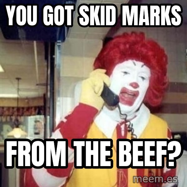 Ronald Mcdonald Call meme: YOU GOT SKID MARKS / FROM THE BEEF?