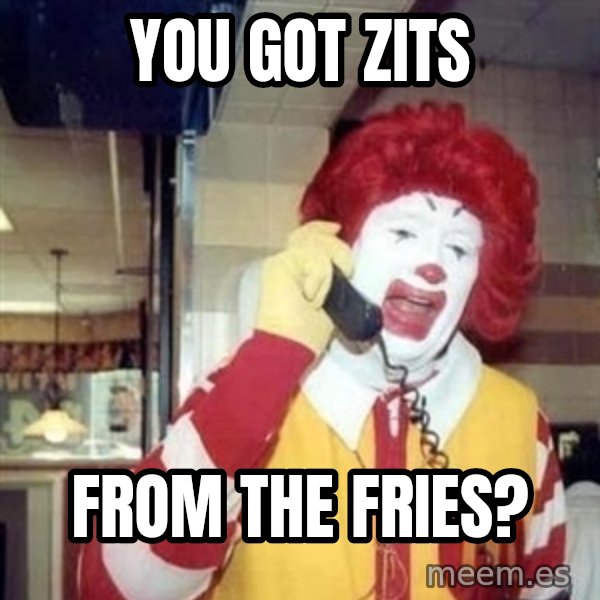 Ronald Mcdonald Call meme: YOU GOT ZITS / FROM THE FRIES?