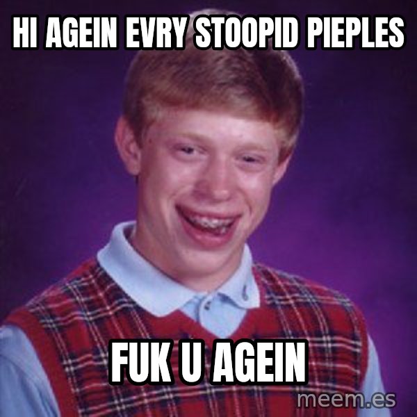 Bad Luck Brian meme: hi agein evry stoopid pieples / fuk u agein