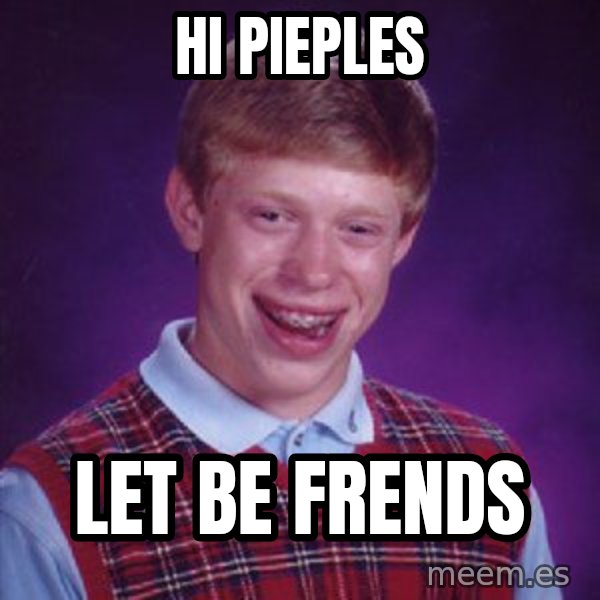 Bad Luck Brian meme: hi pieples / let be frends