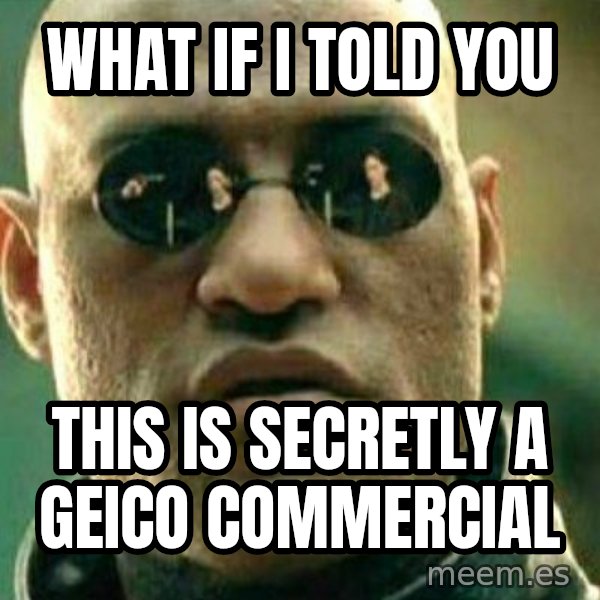 What If I Told You meme: What if I told you / this is secretly a geico commercial