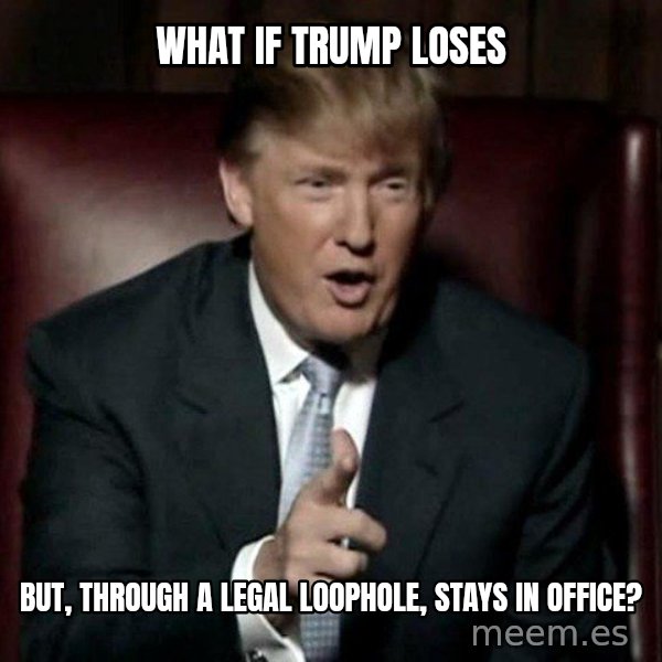 Donald Trump meme: what if trump loses / but, through a legal loophole, stays in office?