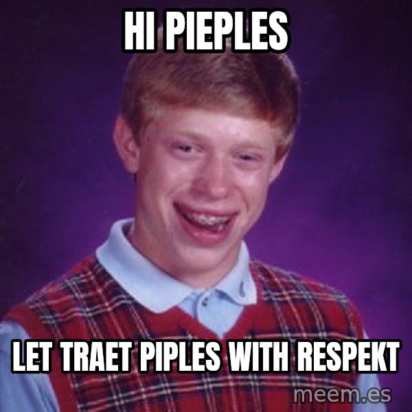 Bad Luck Brian meme: hi pieples / let traet piples with respekt