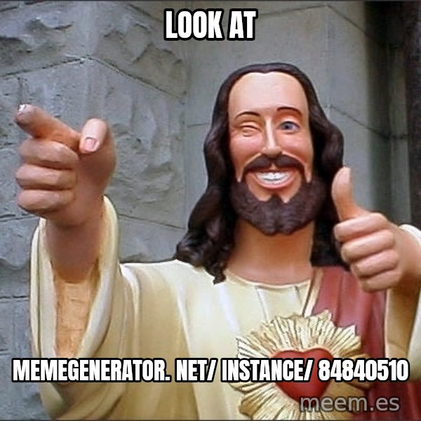 Jesus meme: Look at / memegenerator. net/ instance/ 84840510
