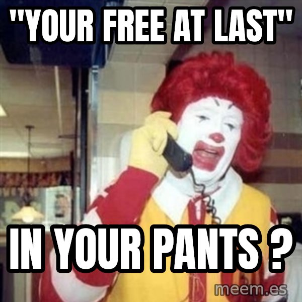 Ronald Mcdonald Call meme: ''YOUR FREE AT LAST'' / IN YOUR PANTS ?
