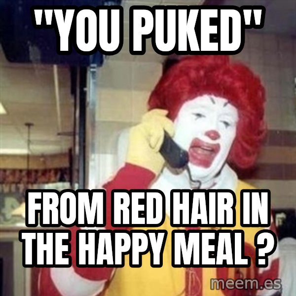 Ronald Mcdonald Call meme: ''YOU PUKED'' / FROM RED HAIR IN THE HAPPY MEAL ?