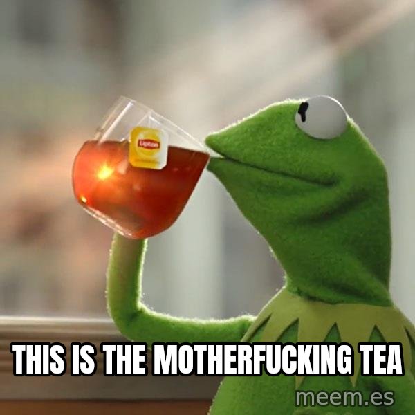 Kermit The Frog Drinking Tea meme: this is the motherfucking tea