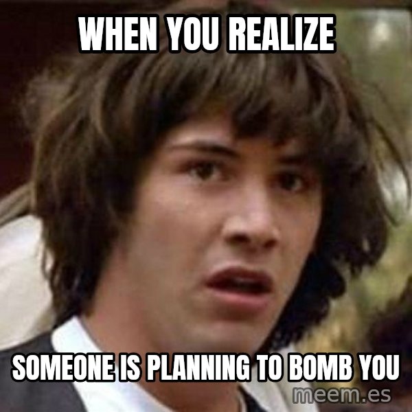Conspiracy Keanu meme: when you realize / someone is planning to bomb you