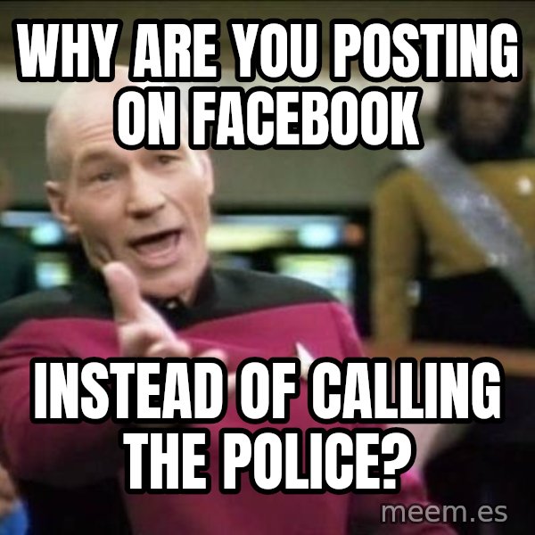 Why the fuck meme: Why are you posting on facebook / instead of calling the police?