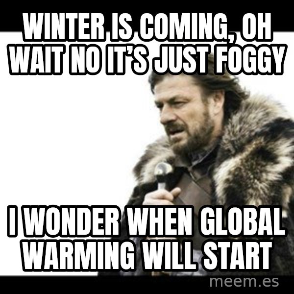Winter is Coming meme: Winter is coming, oh wait no it’s just foggy / I wonder when global warming will start