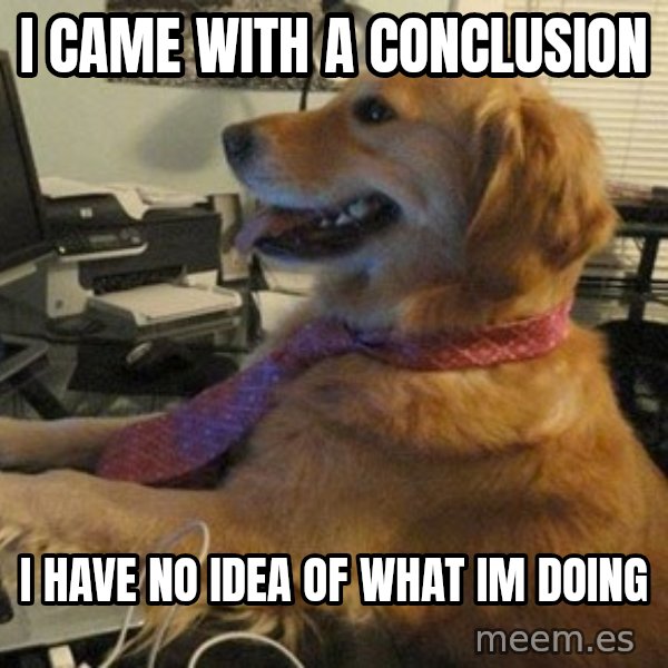 I have no idea what I'm doing - Dog with Tie meme: i came with a conclusion / i have no idea of what im doing