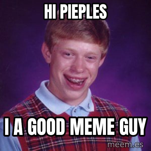 Bad Luck Brian meme: hi pieples / i a good meme guy