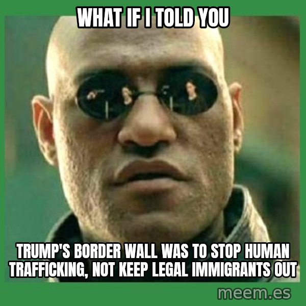 Matrix Morpheus meme: what if i told you / trump's border wall was to stop human trafficking, not keep legal immigrants out