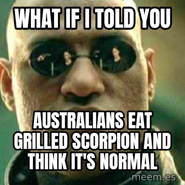 What If I Told You meme: What if I told you / Australians eat grilled scorpion and think it's normal