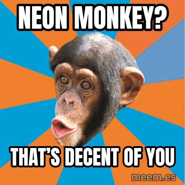 Stupid Monkey meme: Neon monkey? / That’s decent of you