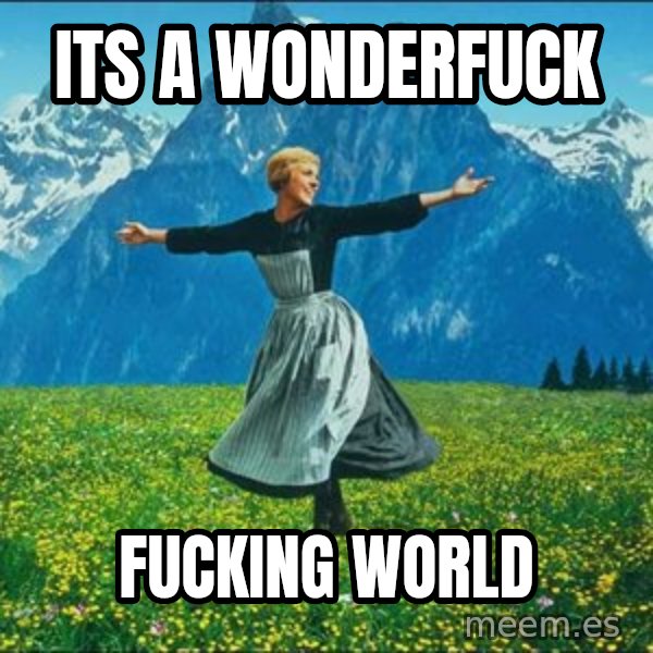 Look at all the things meme: its a wonderfuck / fucking world