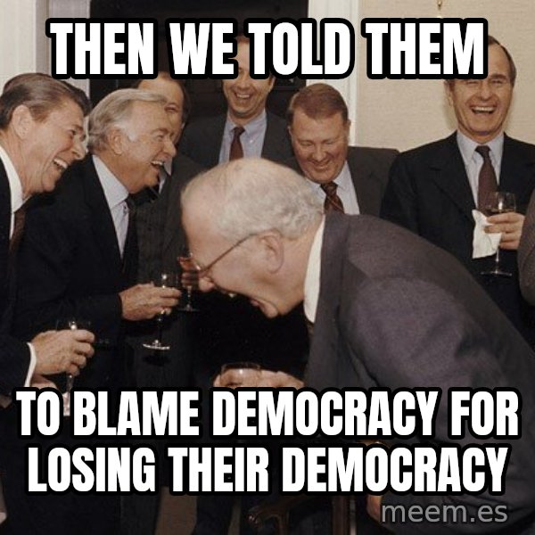 So Then I Said... meme: Then we told them / to blame democracy for losing their democracy
