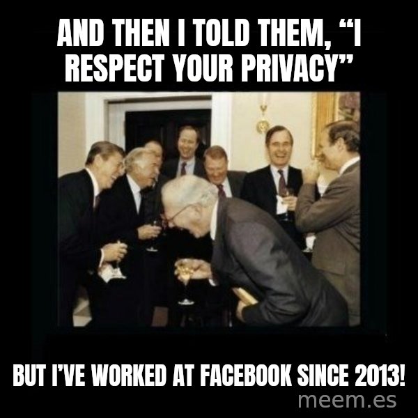 Rich Men Laughing meme: And then I told them, “I respect your privacy” / But I’ve worked at Facebook since 2013!