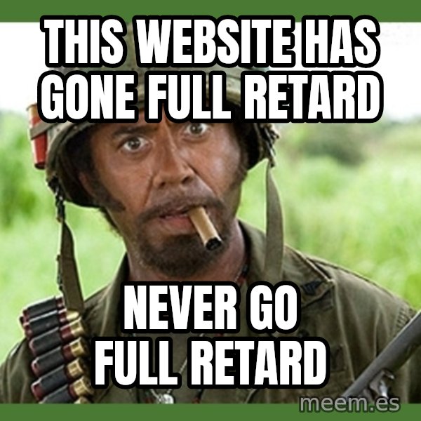 went full retard meme: this website has gone full retard / never go full retard