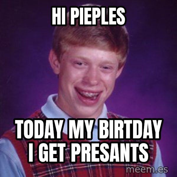 Bad Luck Brian meme: hi pieples / today my birtday i get presants