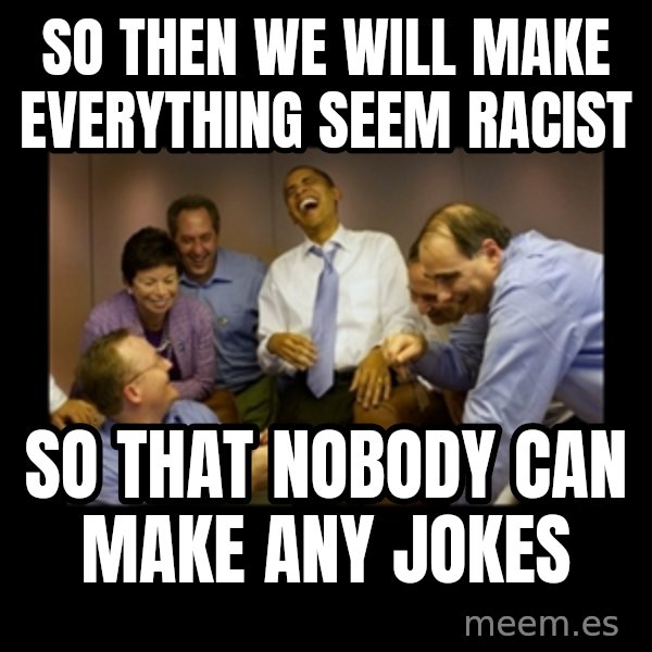 obama laughing  meme: so then we will make everything seem racist / so that nobody can make any jokes
