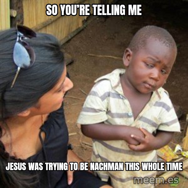 Skeptical 3rd World Kid meme: So you’re telling me / Jesus was trying to be Nachman this whole time