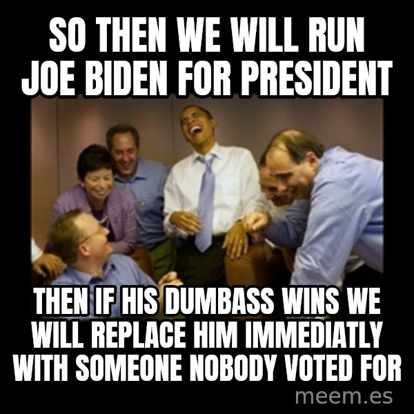 obama laughing  meme: so then we will run joe biden for president / then if his dumbass wins we will replace him immediatly with someone nobody voted for