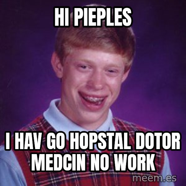 Bad Luck Brian meme: hi pieples / i hav go hopstal dotor medcin no work