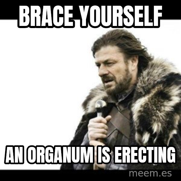Winter is Coming meme: brace yourself / an organum is erecting