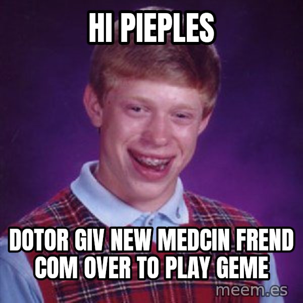 Bad Luck Brian meme: hi pieples / dotor giv new medcin frend com over to play geme