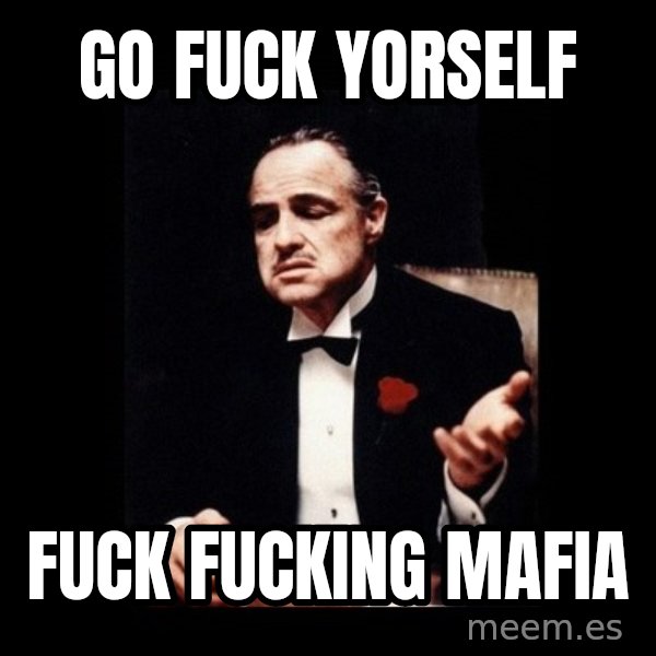 The Godfather meme: Go fuck yorself / Fuck fucking mafia