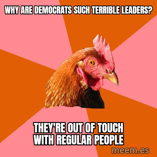 Anti Joke Chicken meme: Why are Democrats such terrible leaders? / They're out of touch with regular people