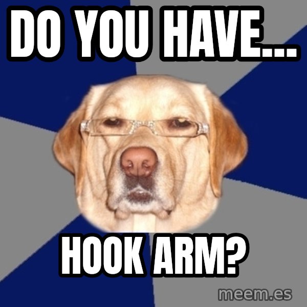 Racist Dog meme: Do you have... / Hook arm?