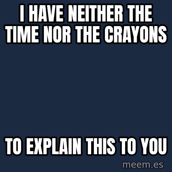 Blank Black meme: I have neither the time nor the crayons / To explain this to you