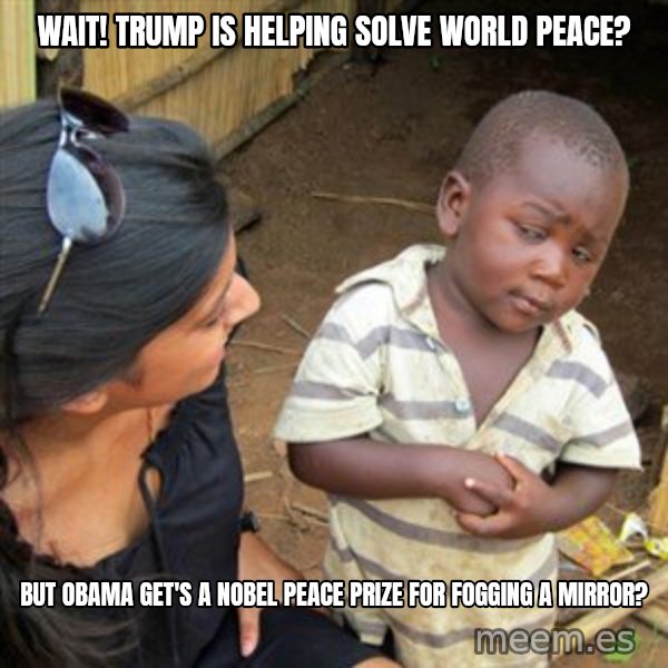 Skeptical 3rd World Kid meme: Wait! Trump is helping solve World Peace? / But Obama get's a Nobel Peace Prize for fogging a mirror?