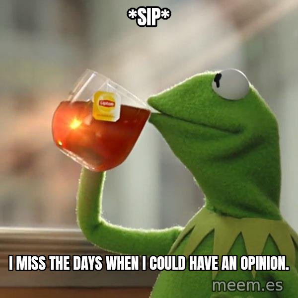 Kermit The Frog Drinking Tea meme: *sip* / I miss the days when i could have an opinion.
