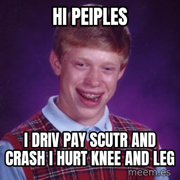 Bad Luck Brian meme: hi peiples / i driv pay scutr and crash i hurt knee and leg